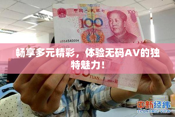 畅享多元精彩，体验无码AV的独特魅力！