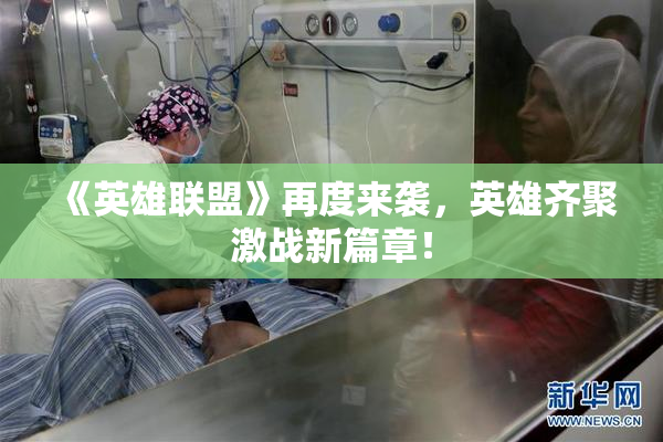 《英雄联盟》再度来袭，英雄齐聚激战新篇章！