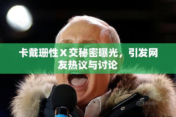 卡戴珊性Ⅹ交秘密曝光，引发网友热议与讨论