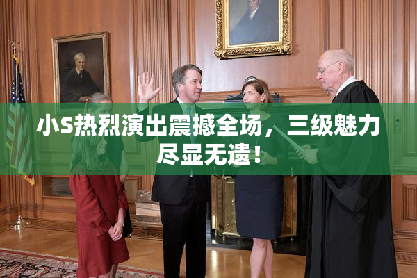 小S热烈演出震撼全场，三级魅力尽显无遗！