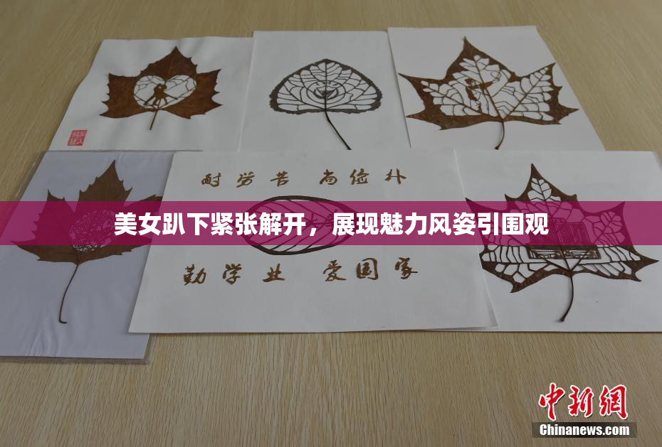 美女趴下紧张解开，展现魅力风姿引围观