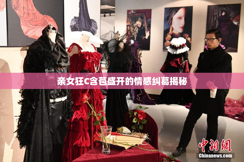 亲女狂C含苞盛开的情感纠葛揭秘