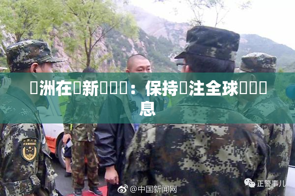 亞洲在線新聞報導：保持關注全球熱點訊息