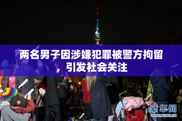 两名男子因涉嫌犯罪被警方拘留，引发社会关注