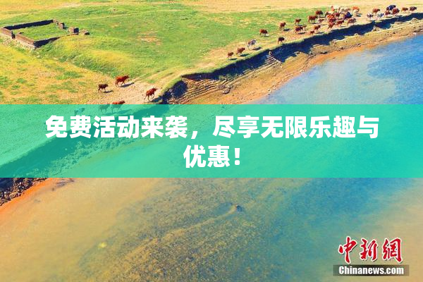 免费活动来袭，尽享无限乐趣与优惠！