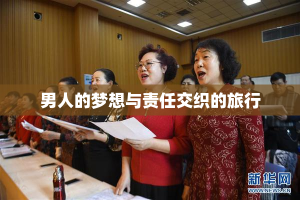 男人的梦想与责任交织的旅行