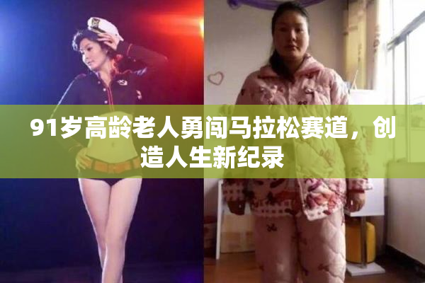 91岁高龄老人勇闯马拉松赛道，创造人生新纪录