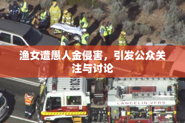 渔女遭愚人金侵害，引发公众关注与讨论