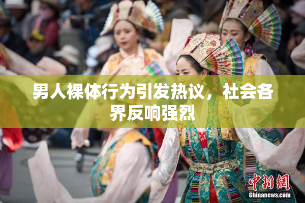 男人裸体行为引发热议，社会各界反响强烈