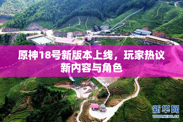 原神18号新版本上线，玩家热议新内容与角色