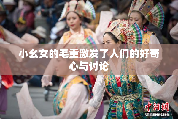 小幺女的毛重激发了人们的好奇心与讨论