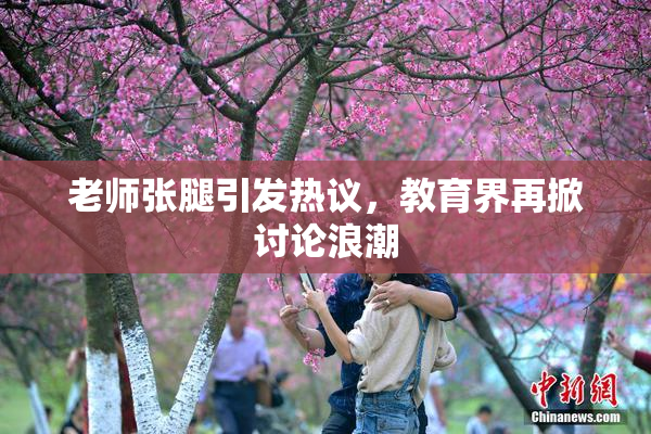 老师张腿引发热议，教育界再掀讨论浪潮