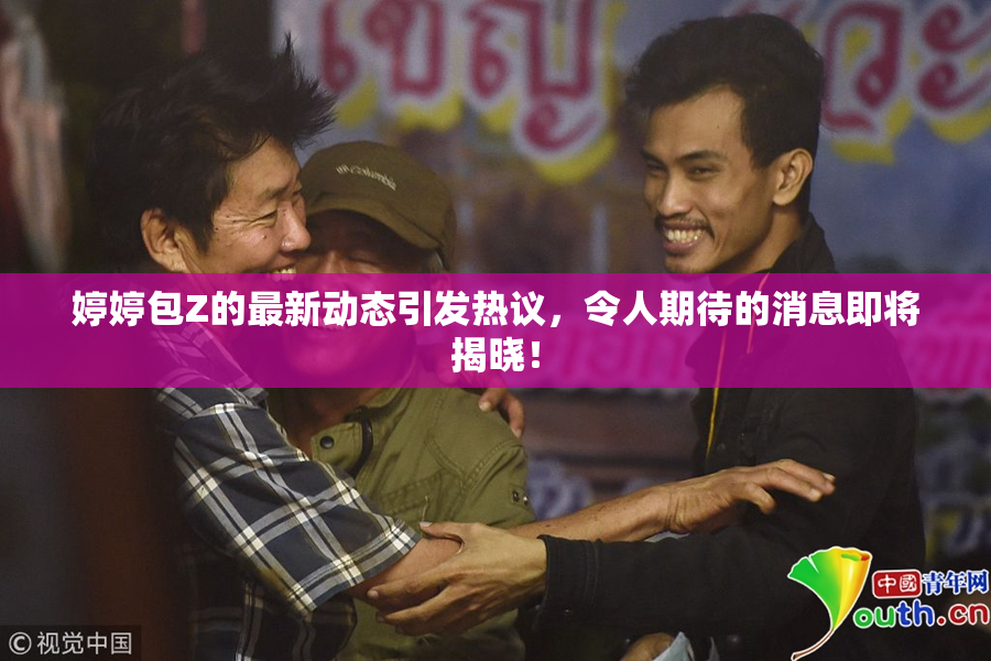 婷婷包Z的最新动态引发热议，令人期待的消息即将揭晓！