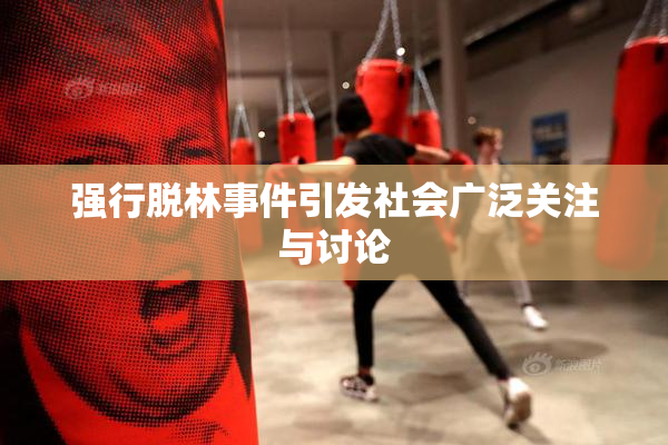 强行脱林事件引发社会广泛关注与讨论