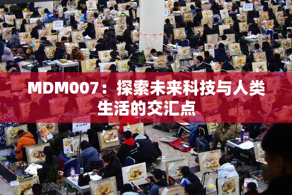 MDM007：探索未来科技与人类生活的交汇点