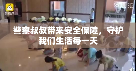 警察叔叔带来安全保障，守护我们生活每一天