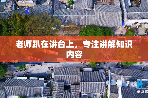 老师趴在讲台上，专注讲解知识内容