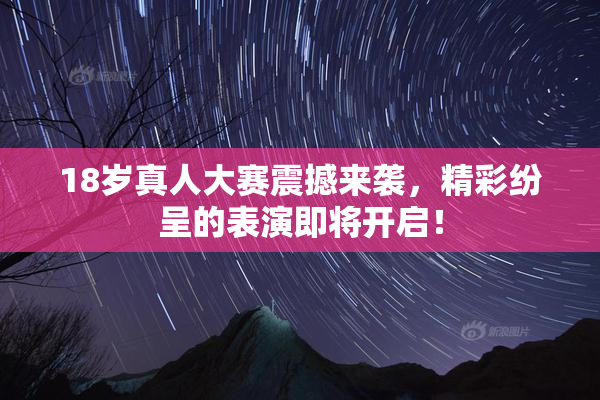 18岁真人大赛震撼来袭，精彩纷呈的表演即将开启！