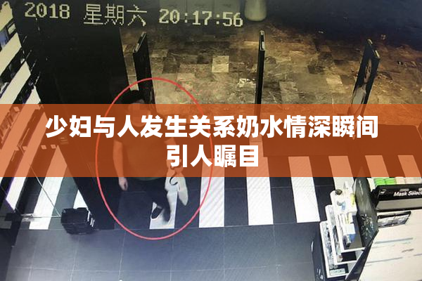 少妇与人发生关系奶水情深瞬间引人瞩目