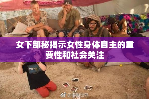 女下部秘揭示女性身体自主的重要性和社会关注