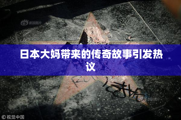 日本大妈带来的传奇故事引发热议