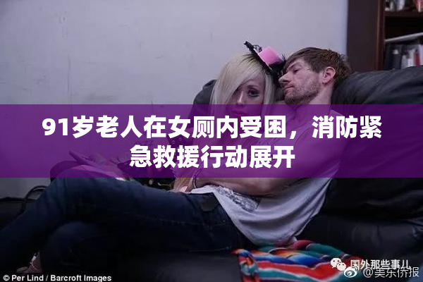 91岁老人在女厕内受困，消防紧急救援行动展开