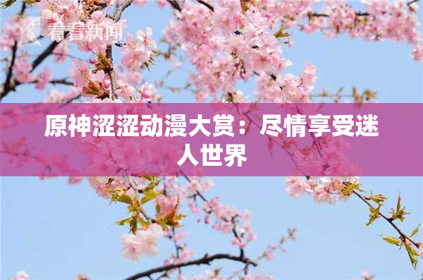 原神涩涩动漫大赏：尽情享受迷人世界