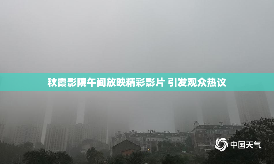 秋霞影院午间放映精彩影片 引发观众热议