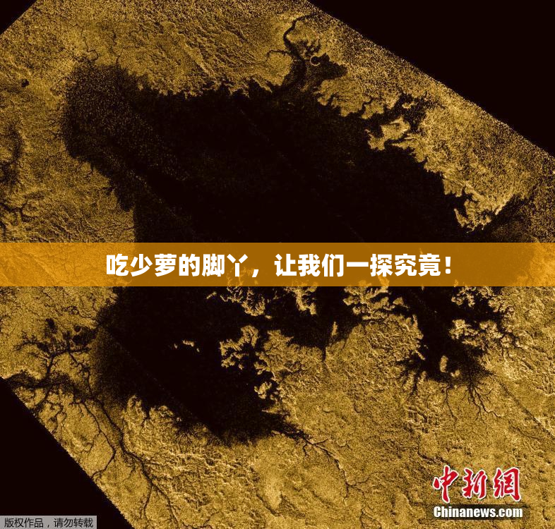 吃少萝的脚丫，让我们一探究竟！