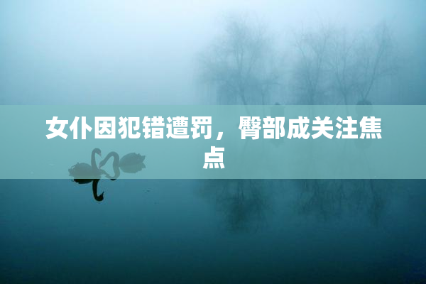 女仆因犯错遭罚，臀部成关注焦点