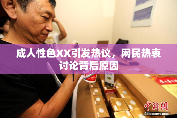 成人性色XX引发热议，网民热衷讨论背后原因