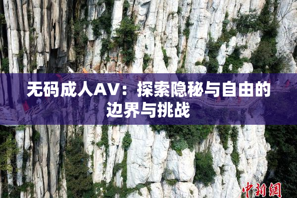 无码成人AV：探索隐秘与自由的边界与挑战