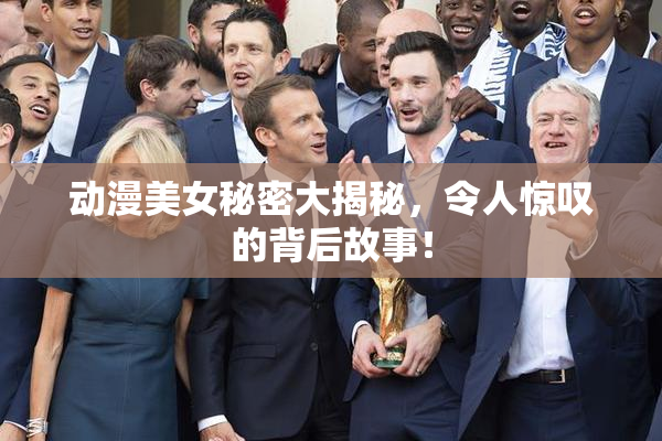 动漫美女秘密大揭秘，令人惊叹的背后故事！