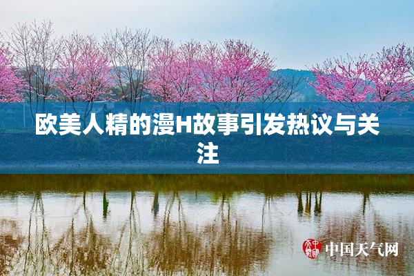 欧美人精的漫H故事引发热议与关注