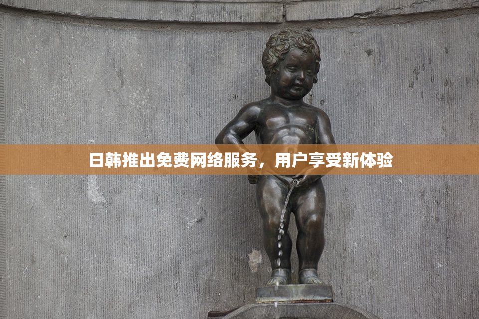 日韩推出免费网络服务，用户享受新体验