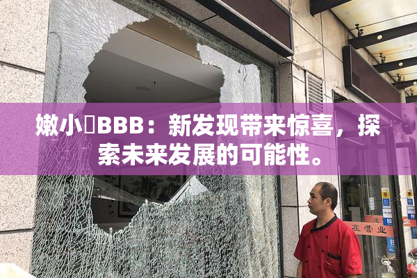 嫩小槡BBB：新发现带来惊喜，探索未来发展的可能性。