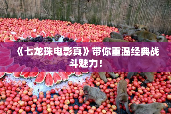 《七龙珠电影真》带你重温经典战斗魅力！