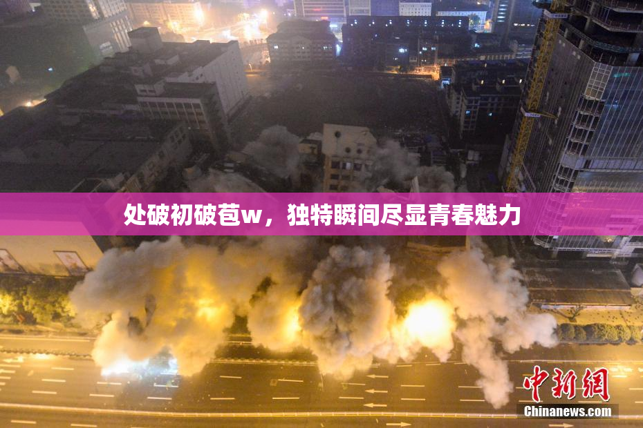 处破初破苞w，独特瞬间尽显青春魅力