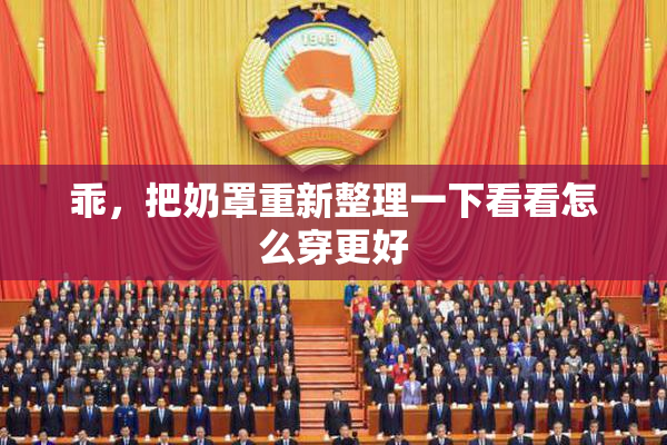 乖，把奶罩重新整理一下看看怎么穿更好