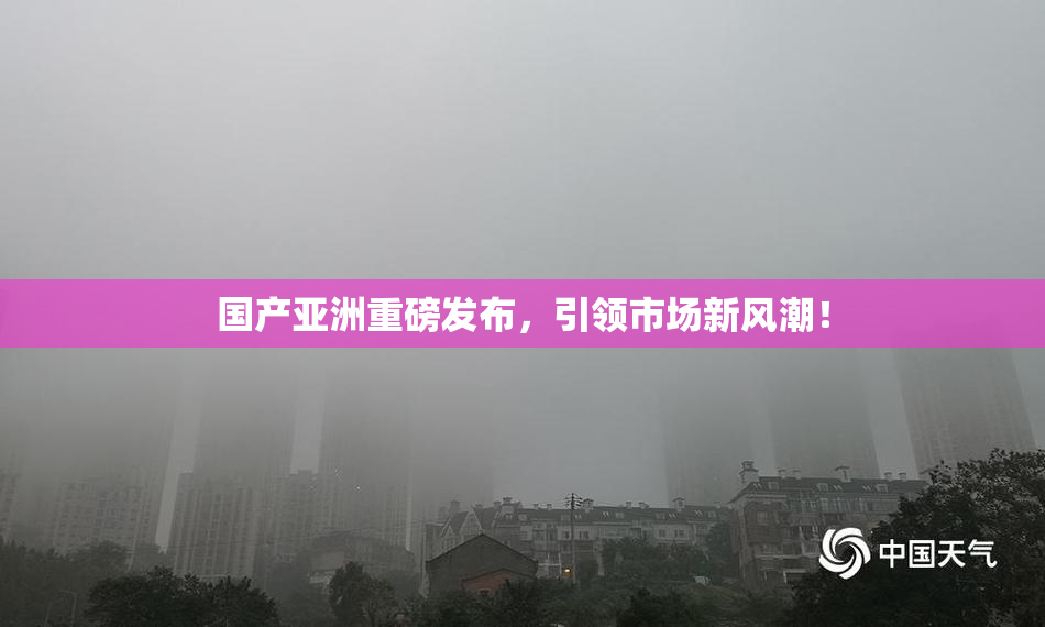 国产亚洲重磅发布，引领市场新风潮！