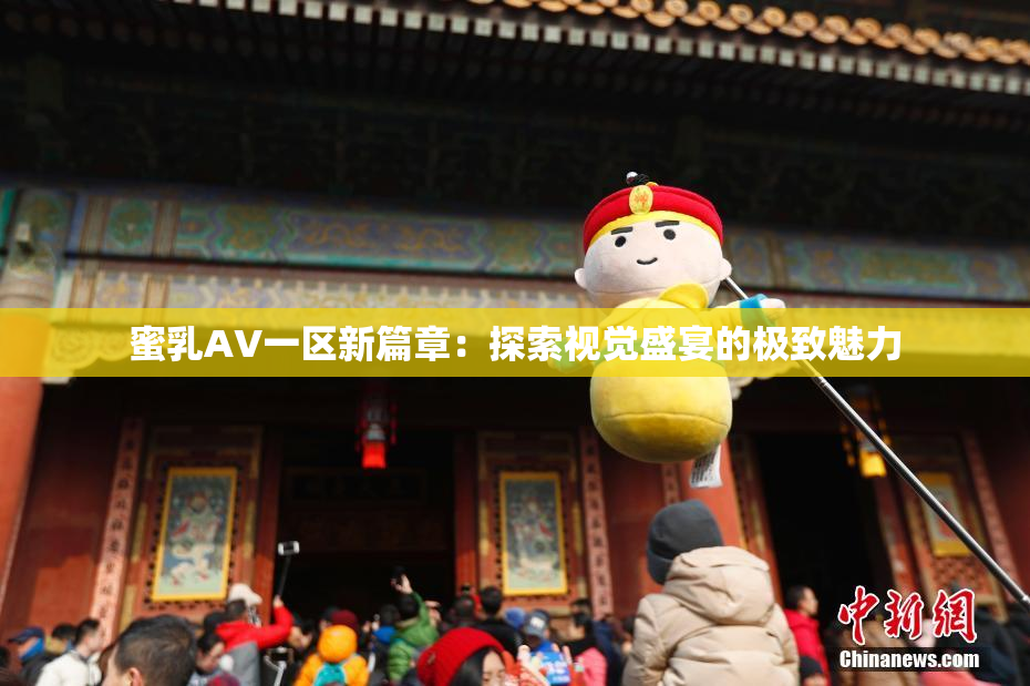 蜜乳AV一区新篇章：探索视觉盛宴的极致魅力