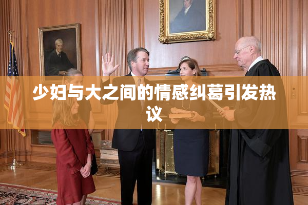少妇与大之间的情感纠葛引发热议