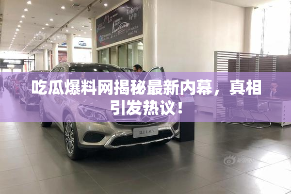 吃瓜爆料网揭秘最新内幕，真相引发热议！