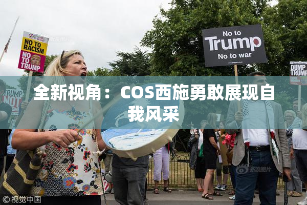 全新视角：COS西施勇敢展现自我风采