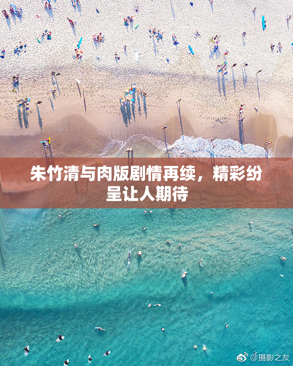 朱竹清与肉版剧情再续，精彩纷呈让人期待