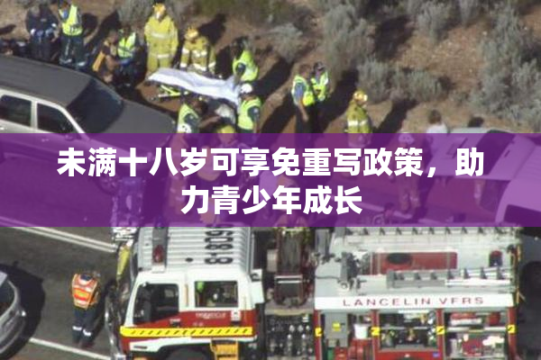 未满十八岁可享免重写政策，助力青少年成长