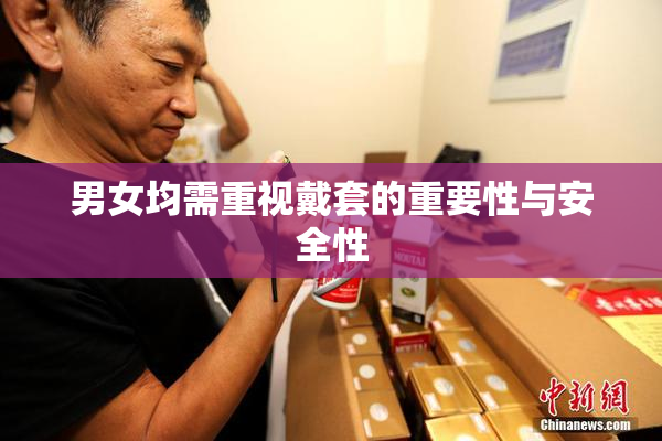 男女均需重视戴套的重要性与安全性