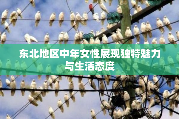 东北地区中年女性展现独特魅力与生活态度