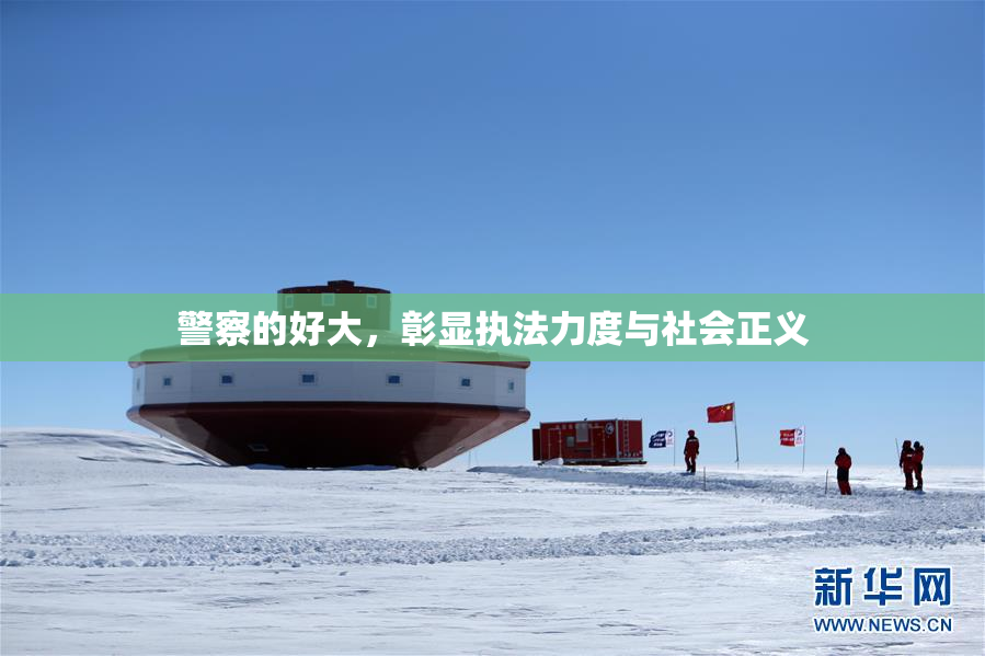 警察的好大，彰显执法力度与社会正义