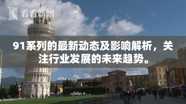 91系列的最新动态及影响解析，关注行业发展的未来趋势。